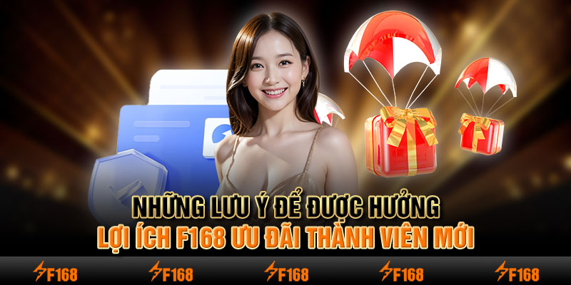 Những lưu ý để được hưởng lợi ích F168 ưu đãi thành viên mới